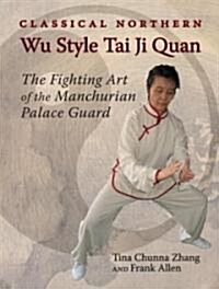 Classical Northern Wu Style Tai Ji Quan: The Fighting Art of the Manchurian Palace Guard (Paperback)