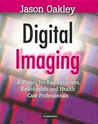 Digital Imaging : A Primer for Radiographers, Radiologists and Health Care Professionals (Paperback)
