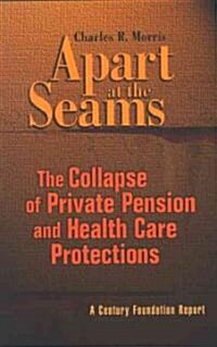 Apart at the Seams: The Collapse of Private Pension and Health Care Protections (Paperback)