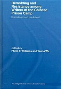 Remolding and Resistance Among Writers of the Chinese Prison Camp : Disciplined and published (Hardcover)