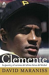 Clemente: La Pasi? Y El Carisma del ?timo H?oe del B?sbol (the Passion and Grace of Baseballs Last Hero) (Paperback)