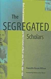 The Segregated Scholars: Black Social Scientists and the Creation of Black Labor Studies, 1890 - 1950 (Hardcover)