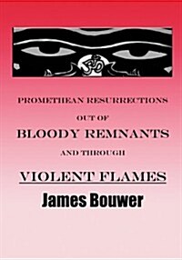 Promethean Resurrections Out of Bloody Remnants and Through Violent Flames (Paperback)