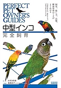 中型インコ完全飼育: 飼育、接し方、品種、健康管理のことがよくわかる (コガネメキシコ、オキナインコ、ウロコメキシコインコ 他) (Perfect Pet Owners Guides) (單行本)