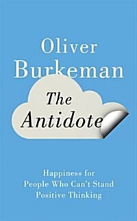 The Antidote: Happiness for People Who Cant Stand Positive Thinking. Oliver Burkeman (Hardcover)