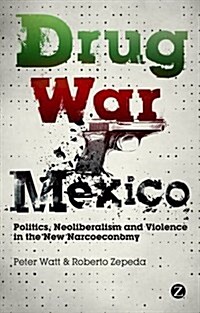 Drug War Mexico : Politics, Neoliberalism and Violence in the New Narcoeconomy (Paperback)