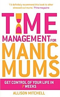 Time Management for Manic Mums : Get Control of Your Life in 7 Weeks (Paperback)