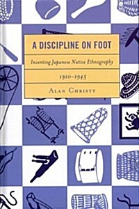 A Discipline on Foot: Inventing Japanese Native Ethnography, 1910-1945 (Hardcover)