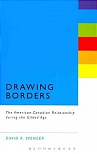 Drawing Borders: The American-Canadian Relationship During the Gilded Age (Hardcover)