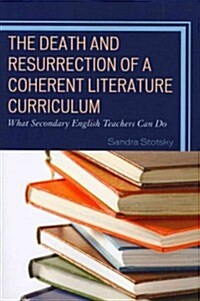 The Death and Resurrection of a Coherent Literature Curriculum: What Secondary English Teachers Can Do (Paperback)