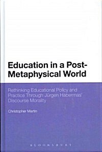 Education in a Post-Metaphysical World: Rethinking Educational Policy and Practice Through J?gen Habermas Discourse Morality (Paperback)