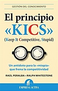 El Principio Kics: Un Antidoto Para la Miopia Que Frena la Competitividad (Paperback)