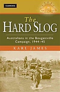 The Hard Slog : Australians in the Bougainville Campaign, 1944–45 (Hardcover)