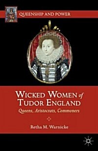 Wicked Women of Tudor England : Queens, Aristocrats, Commoners (Paperback)