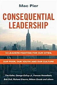Consequential Leadership: 15 Leaders Fighting for Our Cities, Our Poor, Our Youth and Our Culture (Paperback)