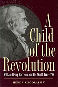 A Child of the Revolution: William Henry Harrison and His World, 1773-1798 (Hardcover, New)