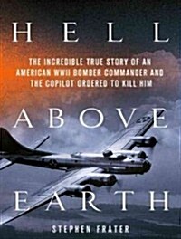 Hell Above Earth: The Incredible True Story of an American WWII Bomber Commander and the Copilot Ordered to Kill Him (Audio CD, CD)