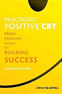 Practicing Positive CBT: From Reducing Distress to Building Success (Hardcover)