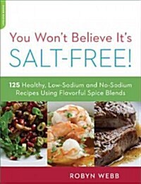 You Wont Believe Its Salt-Free: 125 Healthy Low-Sodium and No-Sodium Recipes Using Flavorful Spice Blends (Paperback)