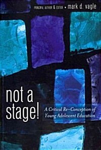 Not a Stage!: A Critical Re-Conception of Young Adolescent Education (Paperback)