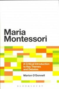 Maria Montessori : a critical introduction to key themes and debates