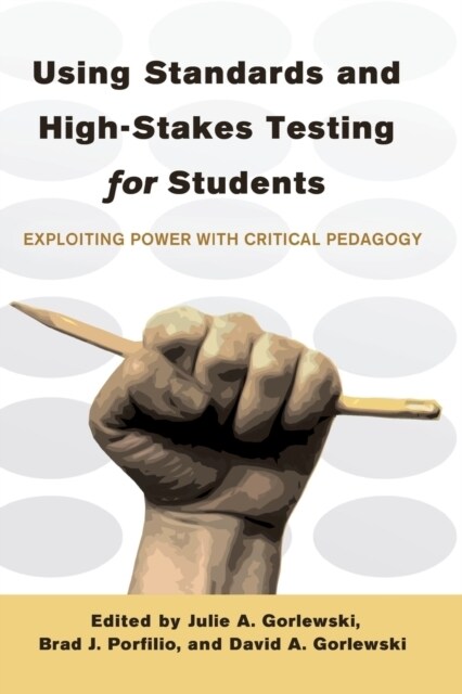Using Standards and High-Stakes Testing for Students: Exploiting Power with Critical Pedagogy (Paperback)