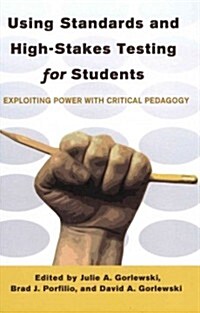 Using Standards and High-Stakes Testing for Students: Exploiting Power with Critical Pedagogy (Hardcover)