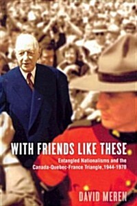 With Friends Like These: Entangled Nationalisms and the Canada-Quebec-France Triangle, 1944-1970 (Hardcover)