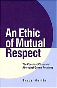 An Ethic of Mutual Respect: The Covenant Chain and Aboriginal-Crown Relations (Hardcover)