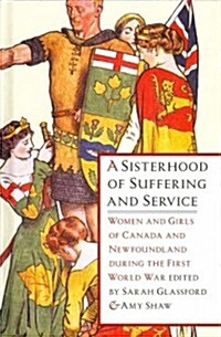 A Sisterhood of Suffering and Service: Women and Girls of Canada and Newfoundland During the First World War (Hardcover)