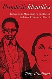 Prophetic Identities: Indigenous Missionaries on British Colonial Frontiers, 1850-75 (Hardcover)