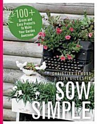Sow Simple: 100+ Green and Easy Projects to Make Your Garden Awesome (Paperback)