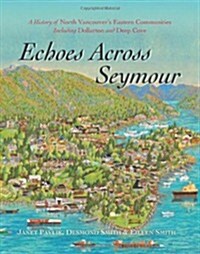 Echoes Across Seymour: A History of North Vancouvers Eastern Communities Including Dollarton and Deep Cove (Hardcover)