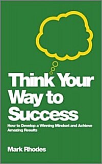 Think Your Way To Success : How to Develop a Winning Mindset and Achieve Amazing Results (Paperback)