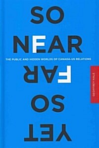 So Near Yet So Far: The Public and Hidden Worlds of Canada-Us Relations (Hardcover)