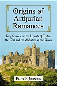 Origins of Arthurian Romances: Early Sources for the Legends of Tristan, the Grail and the Abduction of the Queen (Paperback)