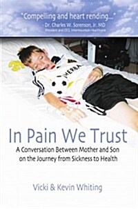 In Pain We Trust: A Converstion Between Mother and Son on Their Journey from Sicknes to Health (Paperback)