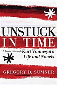 Unstuck in Time: A Journey Through Kurt Vonneguts Life and Novels (Paperback)