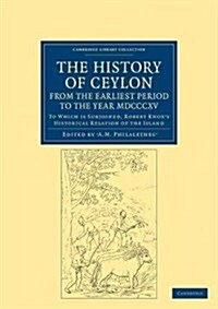 The History of Ceylon, from the Earliest Period to the Year MDCCCXV : To Which is Subjoined, Robert Knoxs Historical Relation of the Island (Paperback)