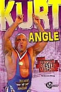 Kurt Angle: From Olympian to Wrestling Machine (Hardcover)