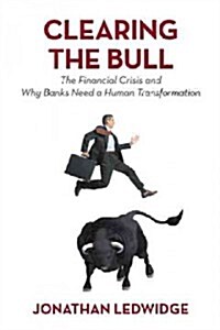 Clearing the Bull: The Financial Crisis and Why Banks Need a Human Transformation (Hardcover)