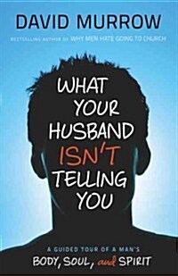 What Your Husband Isnt Telling You: A Guided Tour of a Mans Body, Soul, and Spirit (Paperback)