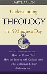 Understanding Theology in 15 Minutes a Day: How Can I Know God? How Can Jesus Be Both God and Man? What Will Heaven Be Like? and Many More (Paperback)