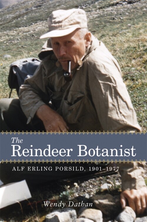 The Reindeer Botanist: Alf Erling Porsild, 1901-1977 (Paperback)