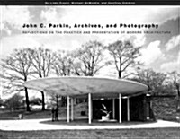 John C. Parkin, Archives and Photography: Reflections on the Practice and Presentation of Modern Architecture (Paperback)