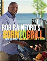 Rob Rainfords Born to Grill: Over 100 Recipes from My Backyard to Yours: A Cookbook (Paperback)