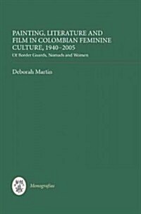 Painting, Literature, and Film in Colombian Feminine Culture, 1940-2005 : Of Border Guards, Nomads and Women (Hardcover)