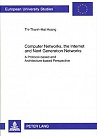 Computer Networks, the Internet and Next Generation Networks: A Protocol-Based and Architecture-Based Perspective (Paperback)
