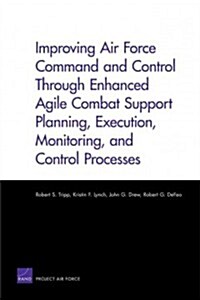 Improving Air Force Command and Control Through Enhanced Agile Combat Support Planning, Execution, Monitoring, and Control Processes (Paperback)
