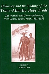 Dahomey and the Ending of the Transatlantic Slave Trade : The Journals and Correspondence of Vice-Consul Louis Fraser, 1851-1852 (Hardcover)
